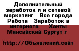 Дополнительный заработок и и сетевой маркетинг - Все города Работа » Заработок в интернете   . Ханты-Мансийский,Сургут г.
